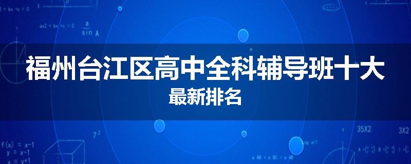 福州台江区高中全科辅导班十大最新排名