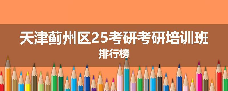 天津蓟州区25考研考研培训班排行榜