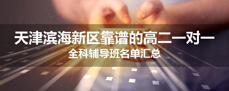 天津滨海新区靠谱的高二一对一全科辅导班名单汇总