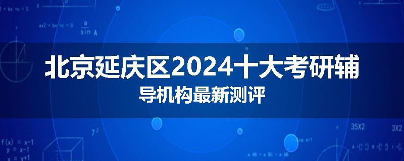 北京延庆区2024十大考研辅导机构最新测评