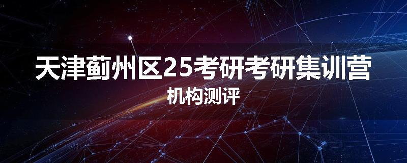 天津蓟州区25考研考研集训营机构测评