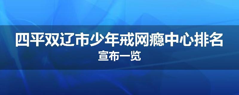 四平双辽市少年戒网瘾中心排名宣布一览