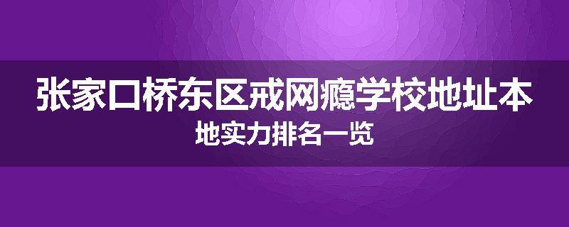 张家口桥东区戒网瘾学校地址本地实力排名一览