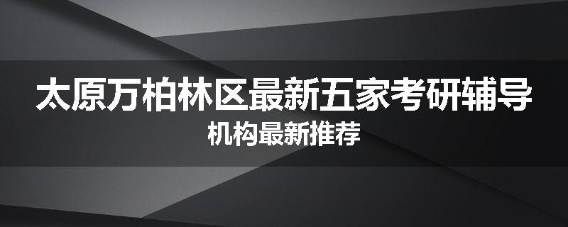 太原万柏林区最新五家考研辅导机构最新推荐