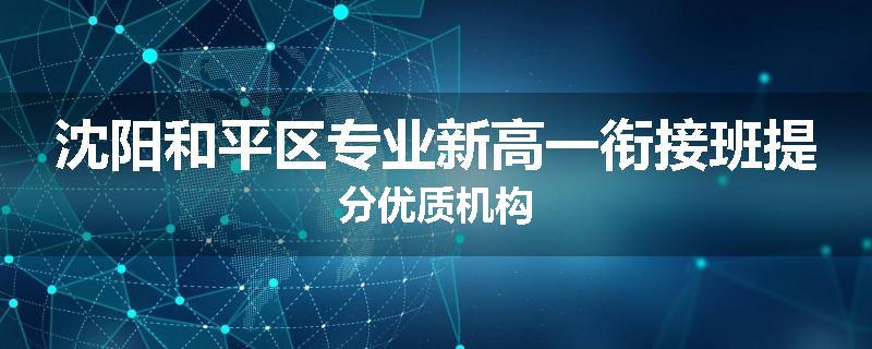 沈阳和平区专业新高一衔接班提分优质机构