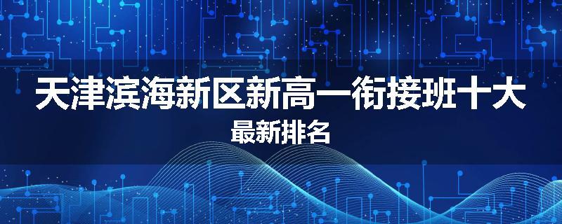 天津滨海新区新高一衔接班十大最新排名