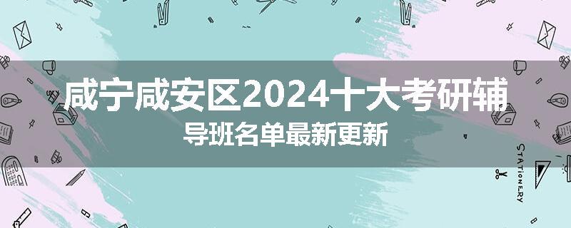咸宁咸安区2024十大考研辅导班名单最新更新