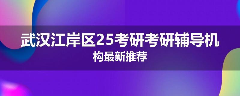 武汉江岸区25考研考研辅导机构最新推荐