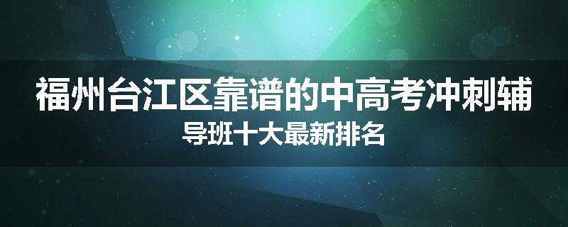 福州台江区靠谱的中高考冲刺辅导班十大最新排名