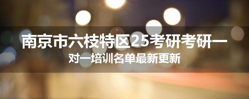 南京市六枝特区25考研考研一对一培训名单最新更新