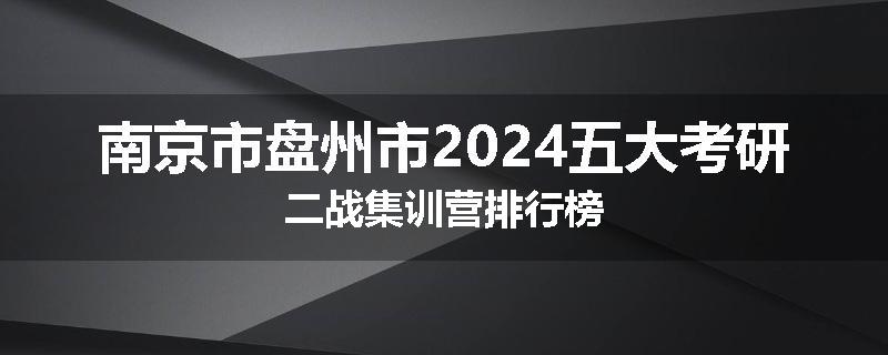 南京市盘州市2024五大考研二战集训营排行榜