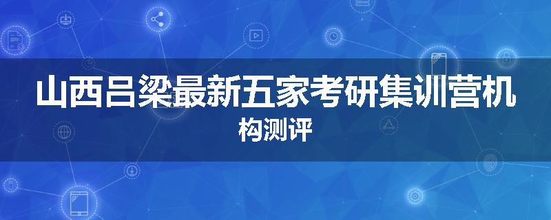 山西吕梁最新五家考研集训营机构测评