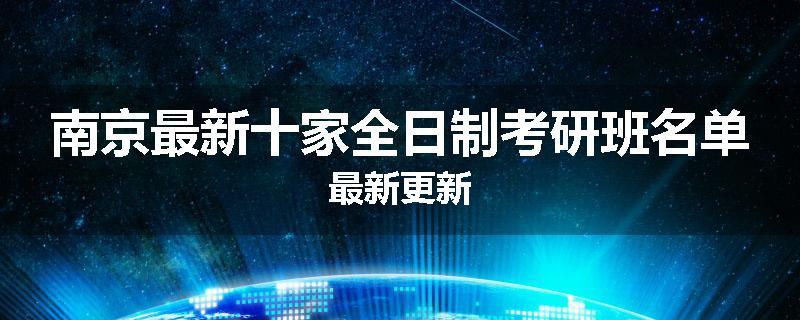 南京最新十家全日制考研班名单最新更新