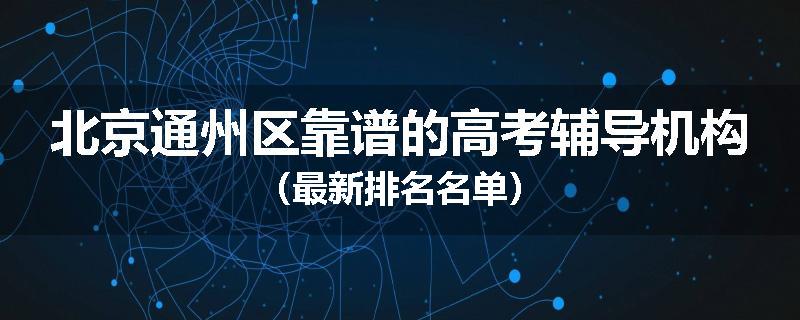 北京通州区靠谱的高考辅导机构（最新排名名单）