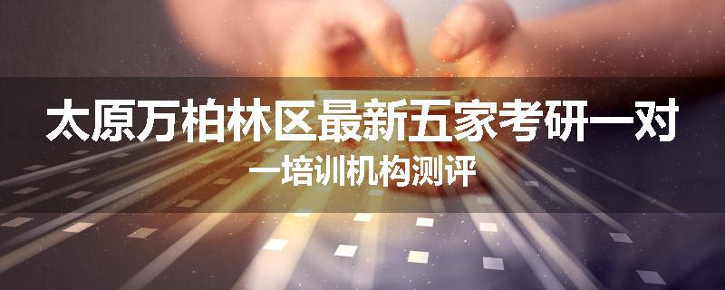 太原万柏林区最新五家考研一对一培训机构测评