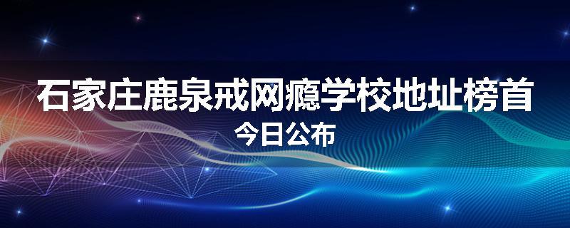 石家庄鹿泉戒网瘾学校地址榜首今日公布