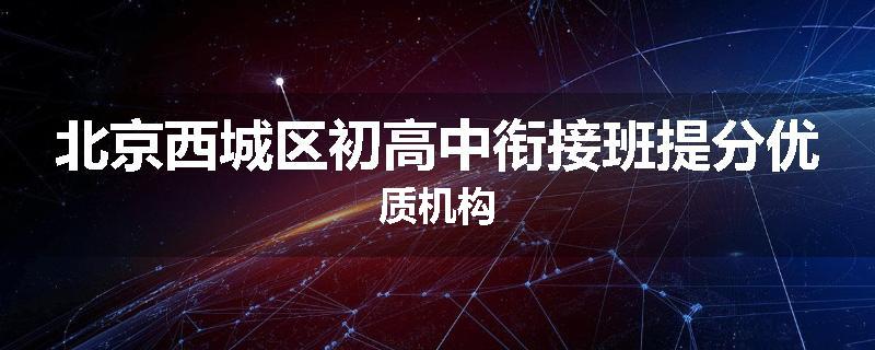 北京西城区初高中衔接班提分优质机构
