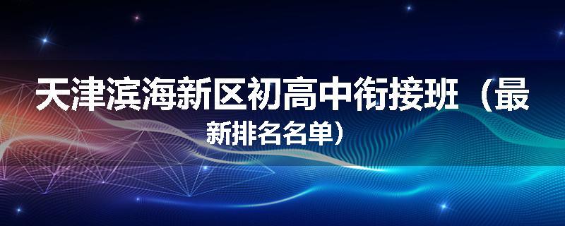 天津滨海新区初高中衔接班（最新排名名单）