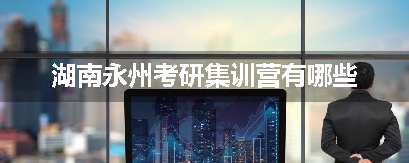 湖南永州考研集训营有哪些