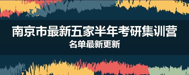 南京市最新五家半年考研集训营名单最新更新