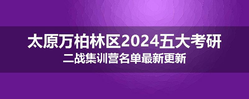 太原万柏林区2024五大考研二战集训营名单最新更新
