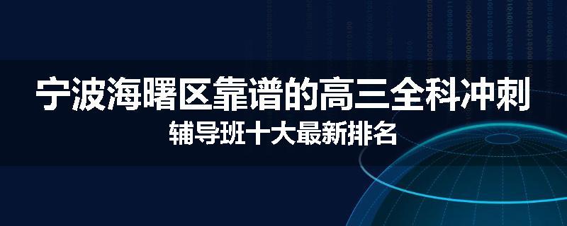 宁波海曙区靠谱的高三全科冲刺辅导班十大最新排名