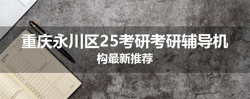 重庆永川区25考研考研辅导机构最新推荐