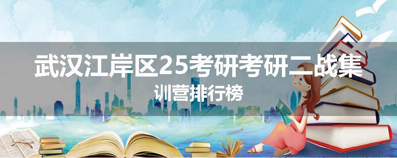 武汉江岸区25考研考研二战集训营排行榜