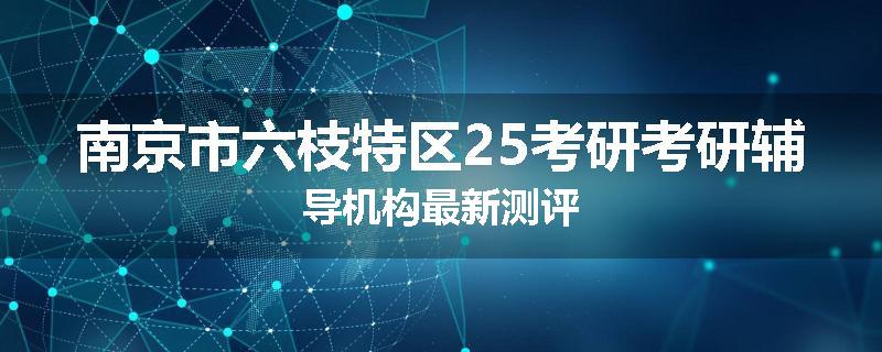 南京市六枝特区25考研考研辅导机构最新测评