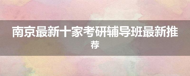 南京最新十家考研辅导班最新推荐