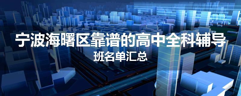 宁波海曙区靠谱的高中全科辅导班名单汇总