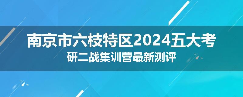 南京市六枝特区2024五大考研二战集训营最新测评