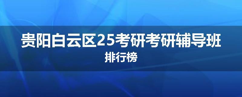贵阳白云区25考研考研辅导班排行榜