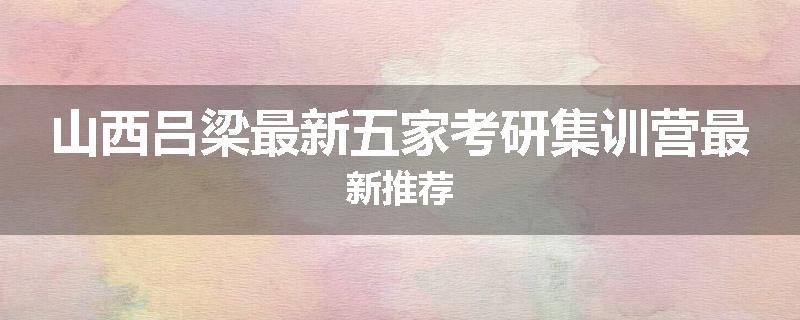 山西吕梁最新五家考研集训营最新推荐