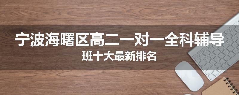 宁波海曙区高二一对一全科辅导班十大最新排名
