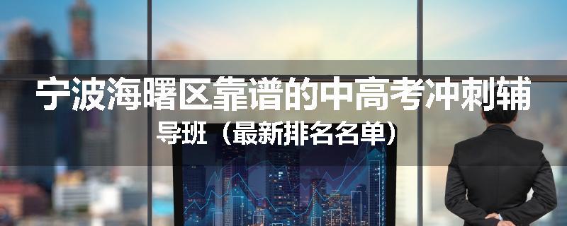 宁波海曙区靠谱的中高考冲刺辅导班（最新排名名单）