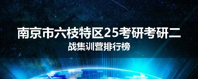 南京市六枝特区25考研考研二战集训营排行榜