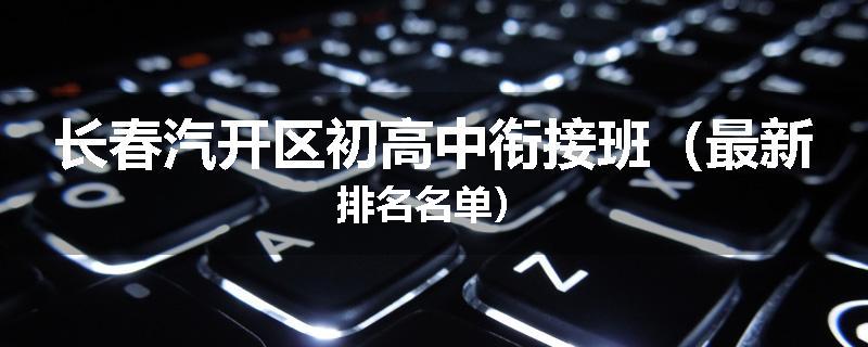 长春汽开区初高中衔接班（最新排名名单）