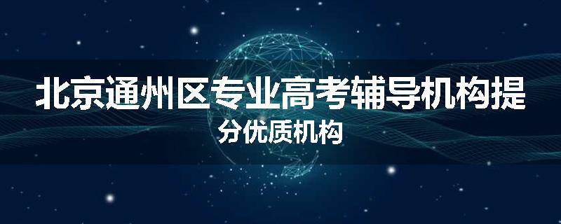 北京通州区专业高考辅导机构提分优质机构