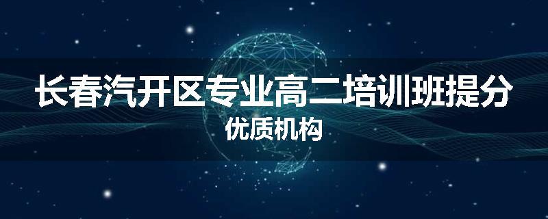 长春汽开区专业高二培训班提分优质机构