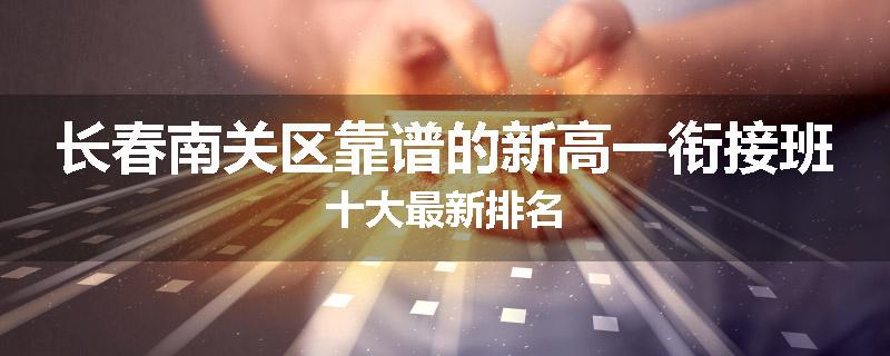 长春南关区靠谱的新高一衔接班十大最新排名