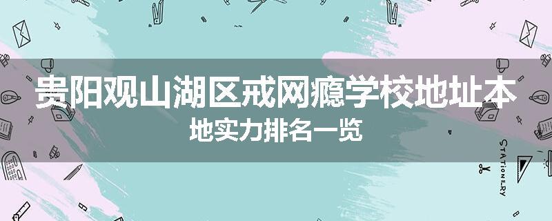 贵阳观山湖区戒网瘾学校地址本地实力排名一览