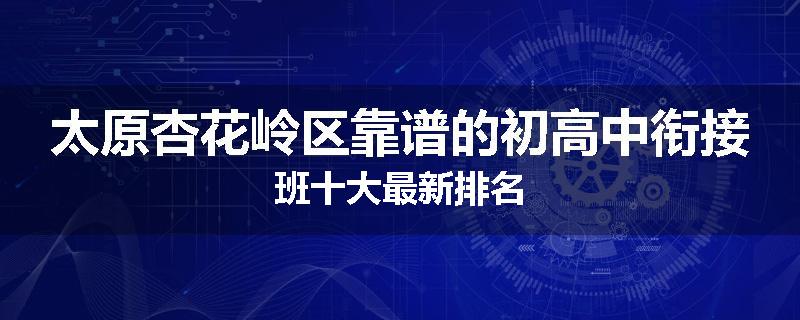 太原杏花岭区靠谱的初高中衔接班十大最新排名