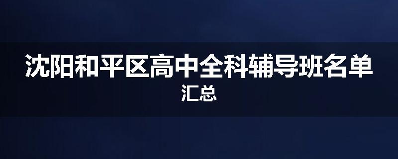 沈阳和平区高中全科辅导班名单汇总