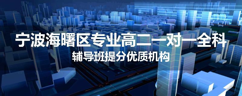 宁波海曙区专业高二一对一全科辅导班提分优质机构