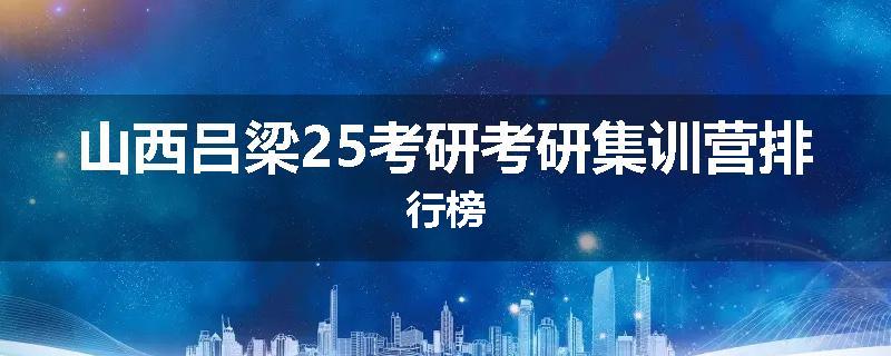 山西吕梁25考研考研集训营排行榜