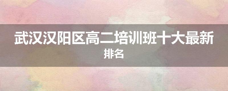 武汉汉阳区高二培训班十大最新排名