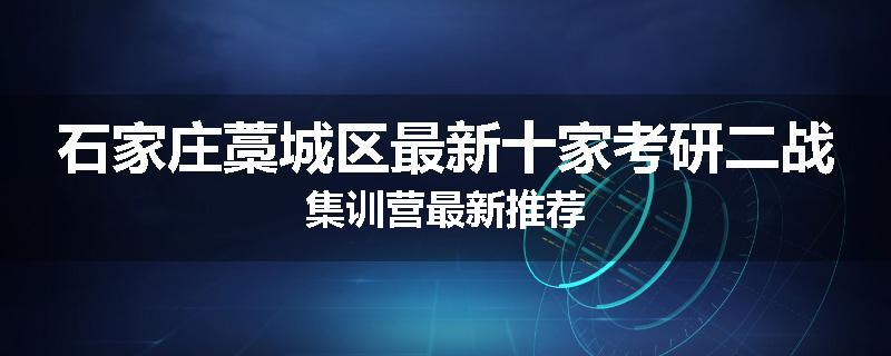石家庄藁城区最新十家考研二战集训营最新推荐