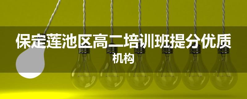 保定莲池区高二培训班提分优质机构