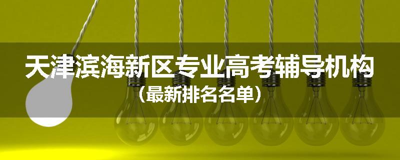 天津滨海新区专业高考辅导机构（最新排名名单）
